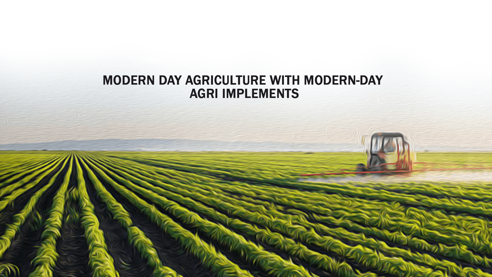 
		                       Modern Day Agriculture with Modern-Day Agri Implements
